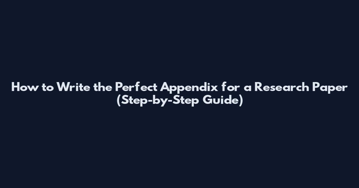 How to Write the Perfect Appendix for a Research Paper (Step-by-Step Guide)