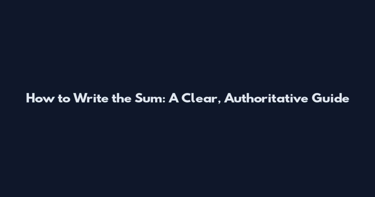 How to Write the Sum: A Clear, Authoritative Guide