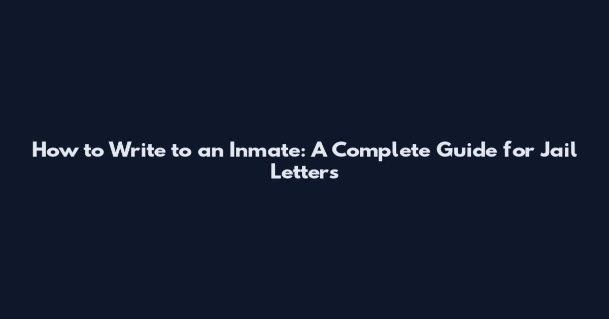 How to Write to an Inmate: A Complete Guide for Jail Letters