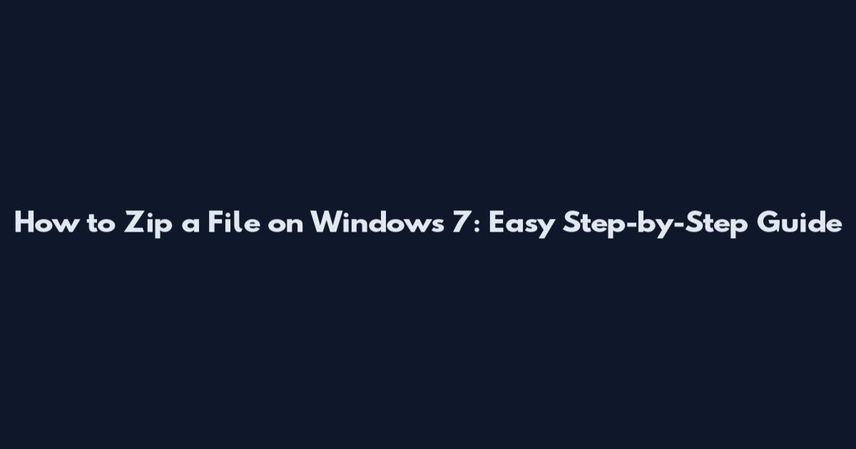 How to Zip a File on Windows 7: Easy Step-by-Step Guide