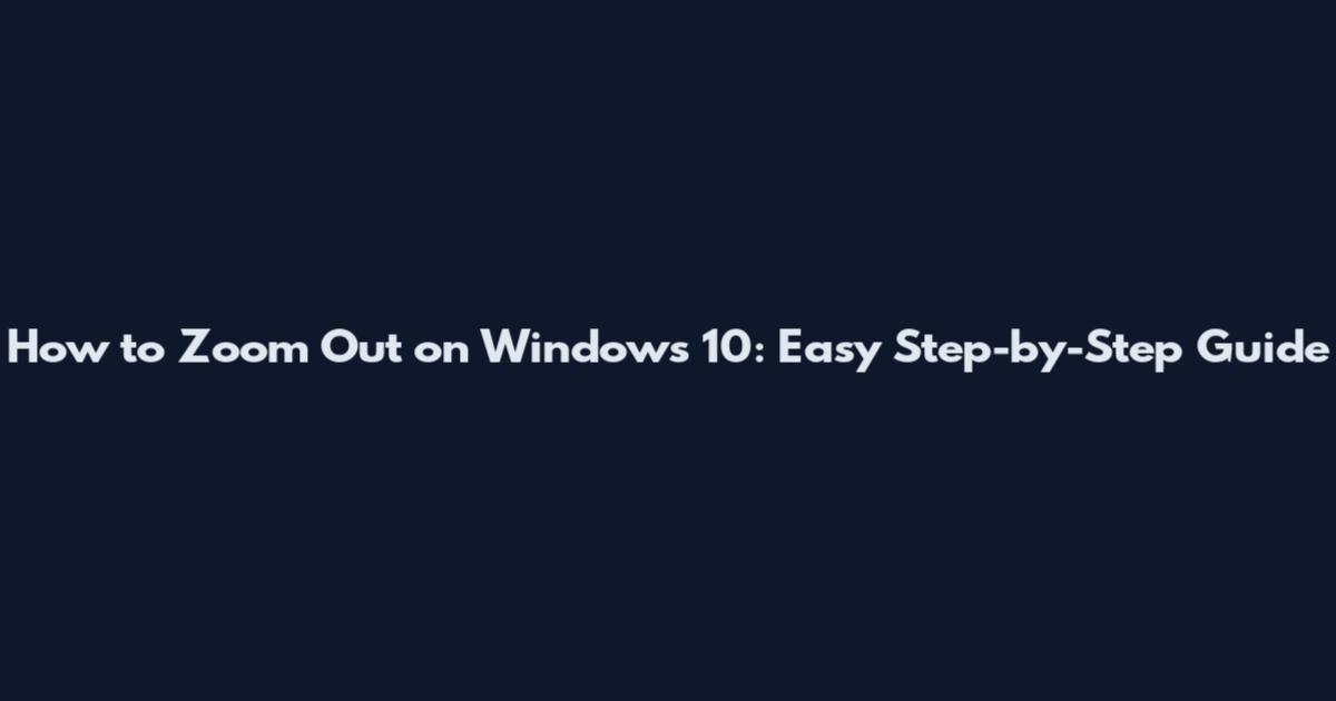 How to Zoom Out on Windows 10: Easy Step-by-Step Guide