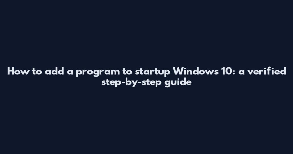How to add a program to startup Windows 10: a verified step-by-step guide