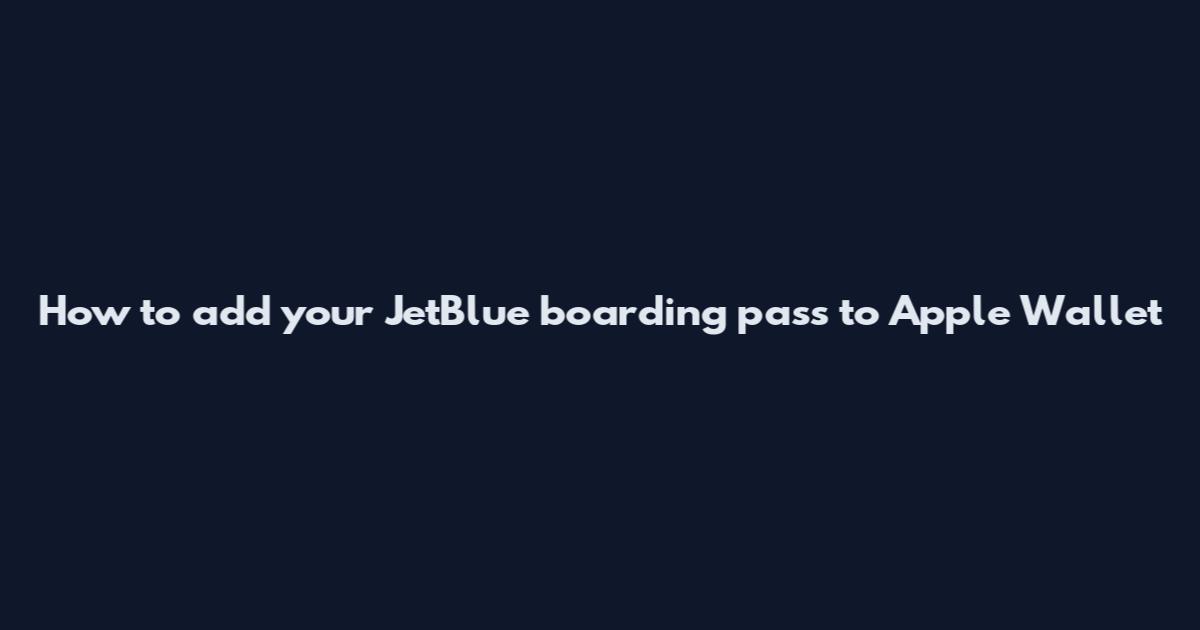 How to add your JetBlue boarding pass to Apple Wallet