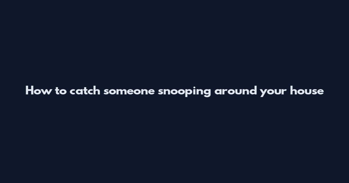 How to catch someone snooping around your house