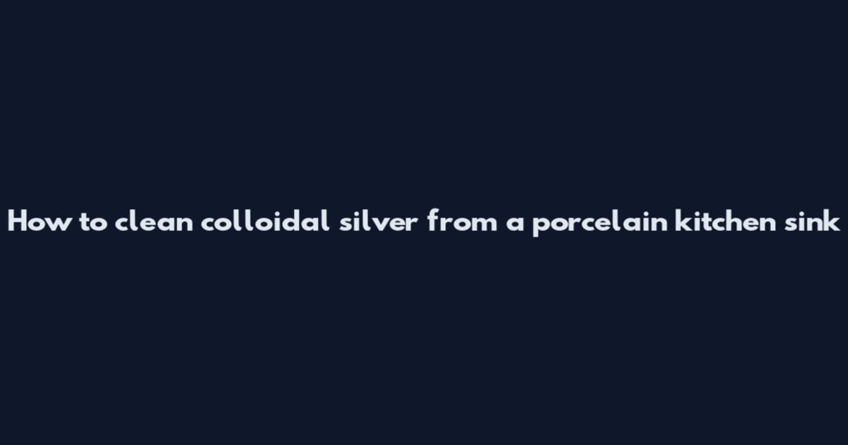 How to clean colloidal silver from a porcelain kitchen sink