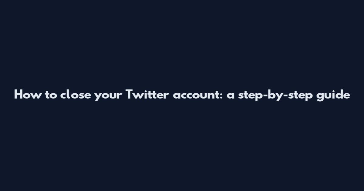 How to close your Twitter account: a step-by-step guide