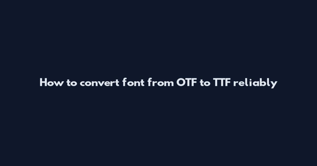 How to convert font from OTF to TTF reliably