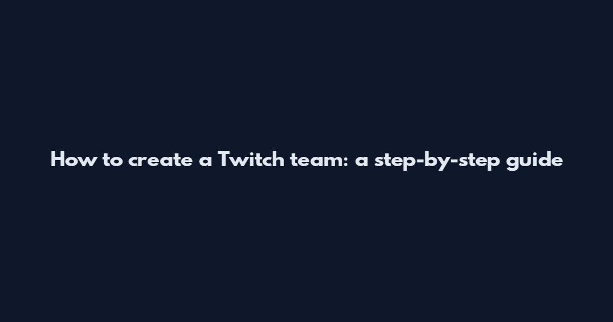 How to create a Twitch team: a step-by-step guide