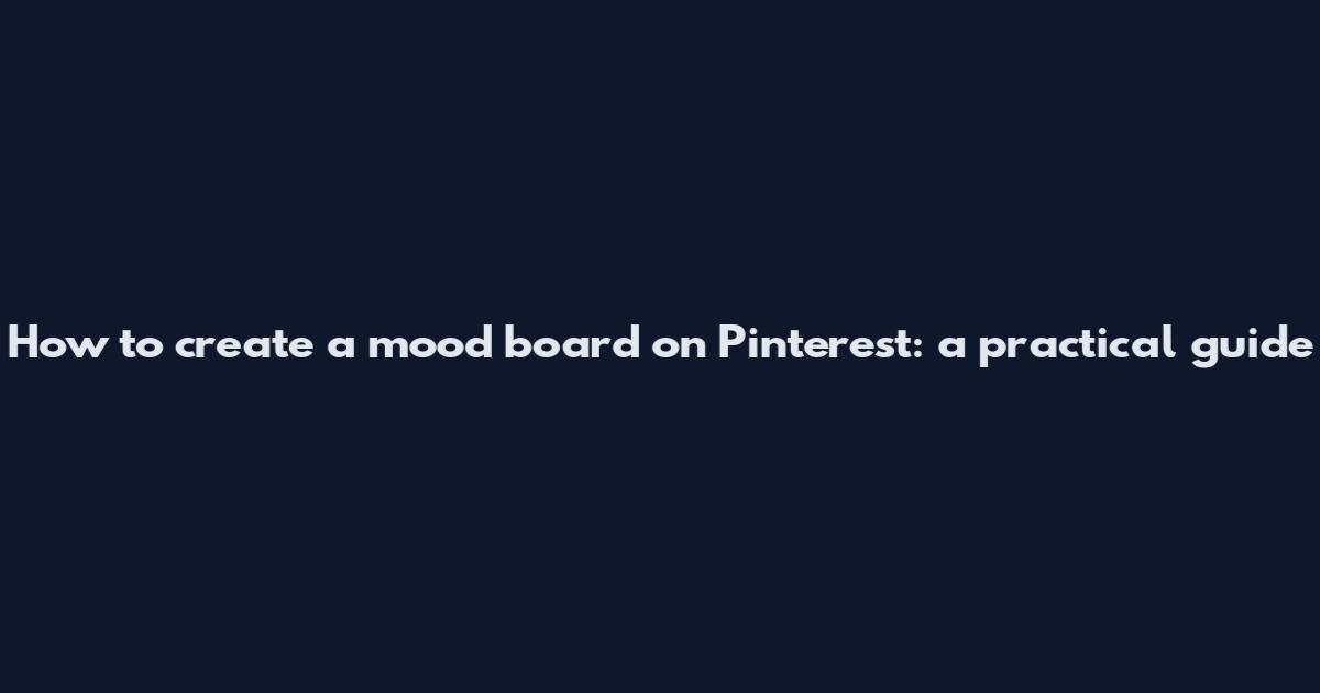 How to create a mood board on Pinterest: a practical guide
