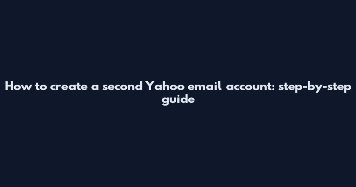 How to create a second Yahoo email account: step-by-step guide