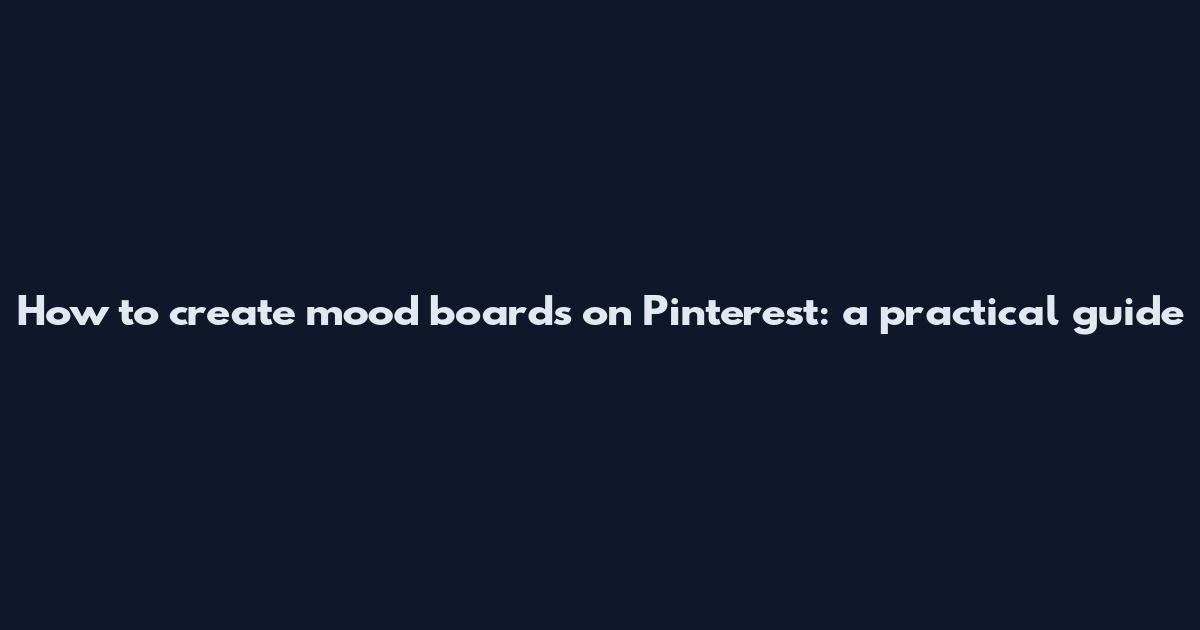 How to create mood boards on Pinterest: a practical guide