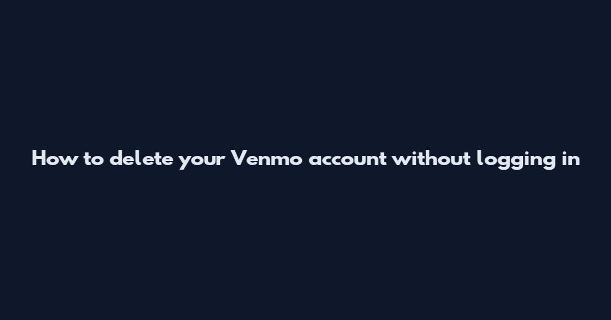How to delete your Venmo account without logging in