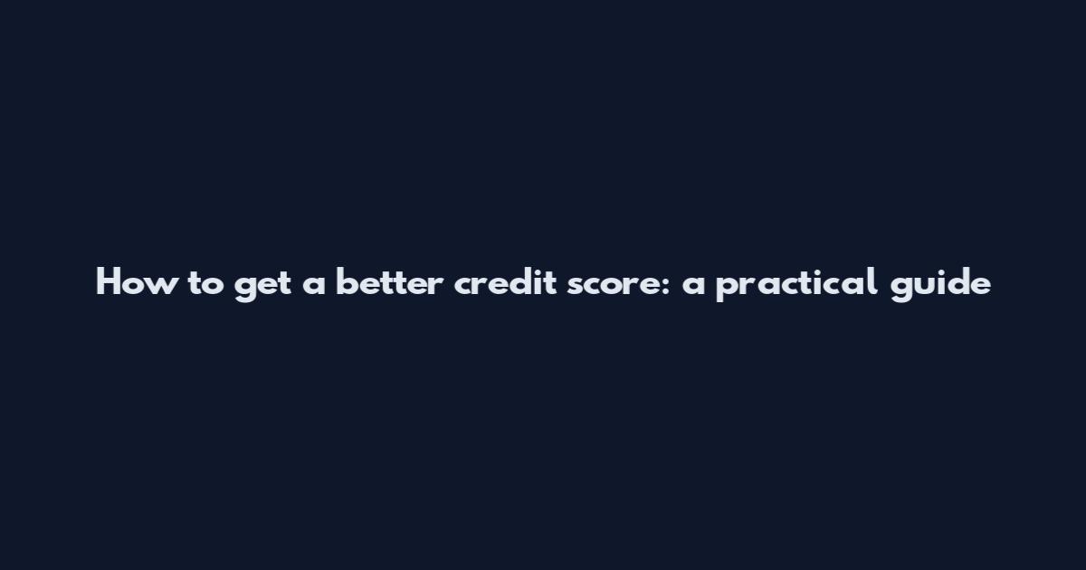 How to get a better credit score: a practical guide