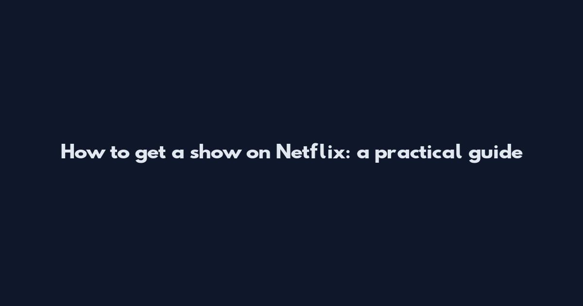 How to get a show on Netflix: a practical guide