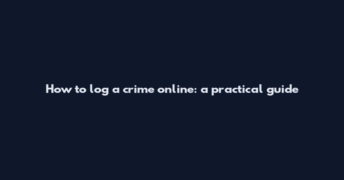 How to log a crime online: a practical guide