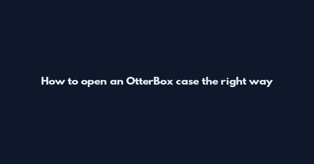 How to open an OtterBox case the right way