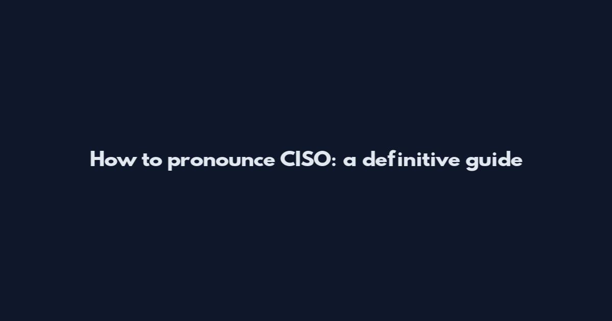 How to pronounce CISO: a definitive guide