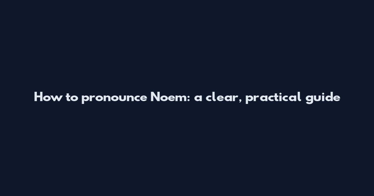How to pronounce Noem: a clear, practical guide