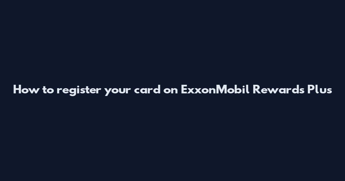 How to register your card on ExxonMobil Rewards Plus