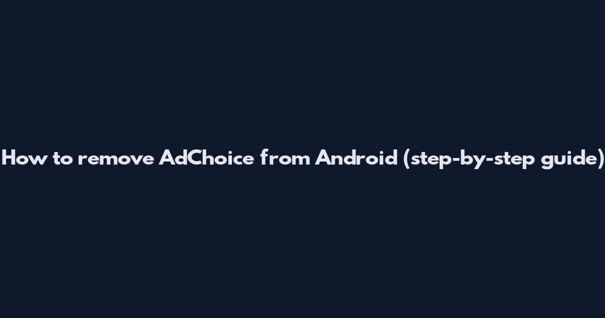 How to remove AdChoice from Android (step-by-step guide)
