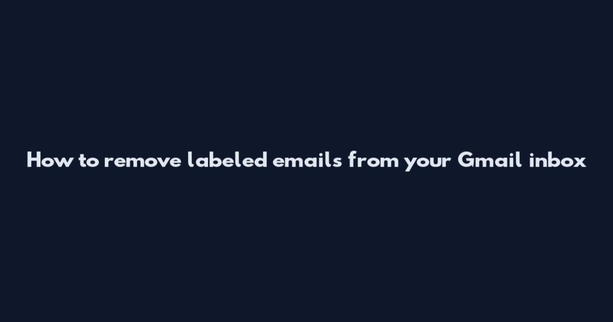 How to remove labeled emails from your Gmail inbox