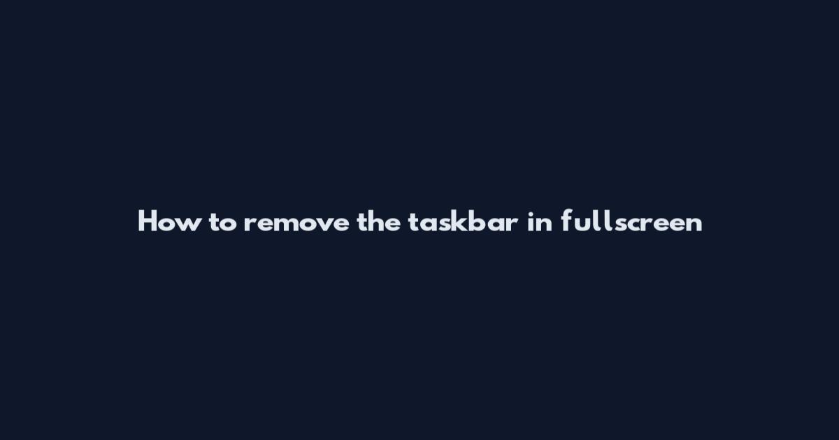 How to remove the taskbar in fullscreen