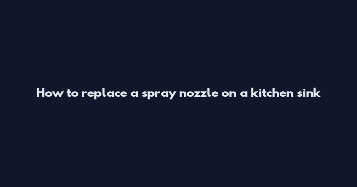 How to replace a spray nozzle on a kitchen sink