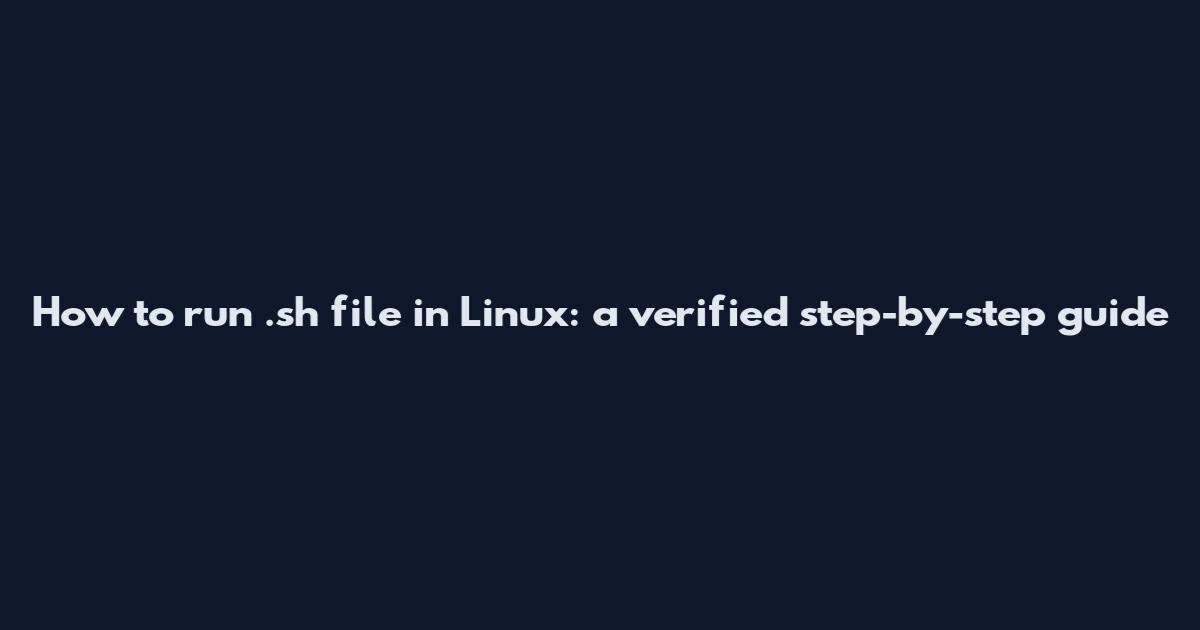 How to run .sh file in Linux: a verified step-by-step guide