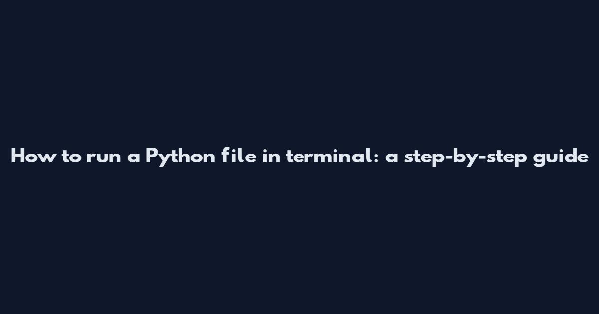 How to run a Python file in terminal: a step-by-step guide