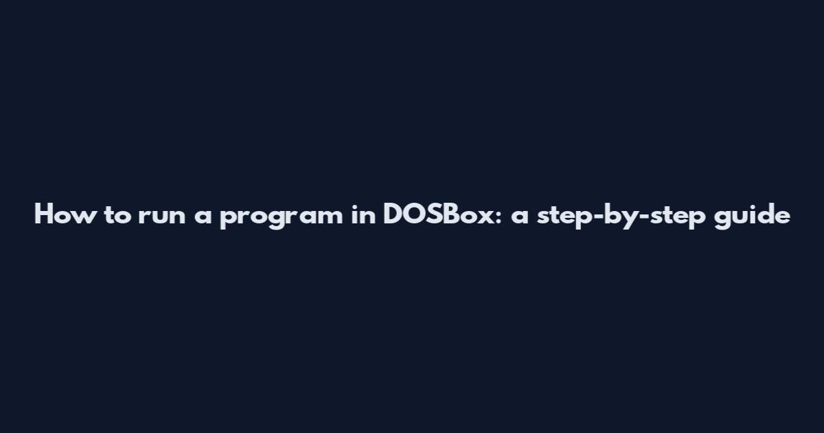 How to run a program in DOSBox: a step-by-step guide