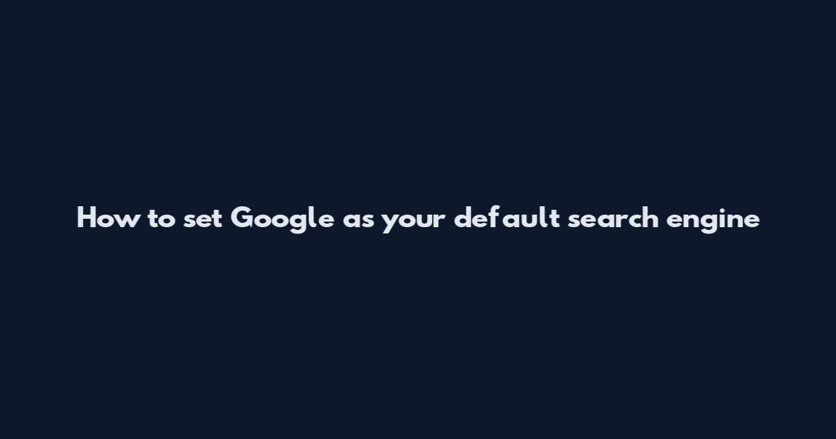 How to set Google as your default search engine