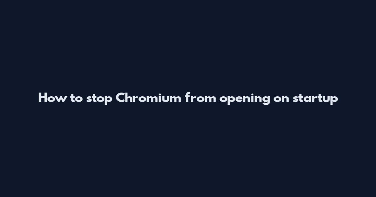 How to stop Chromium from opening on startup