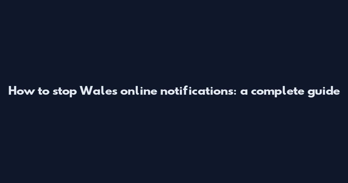 How to stop Wales online notifications: a complete guide