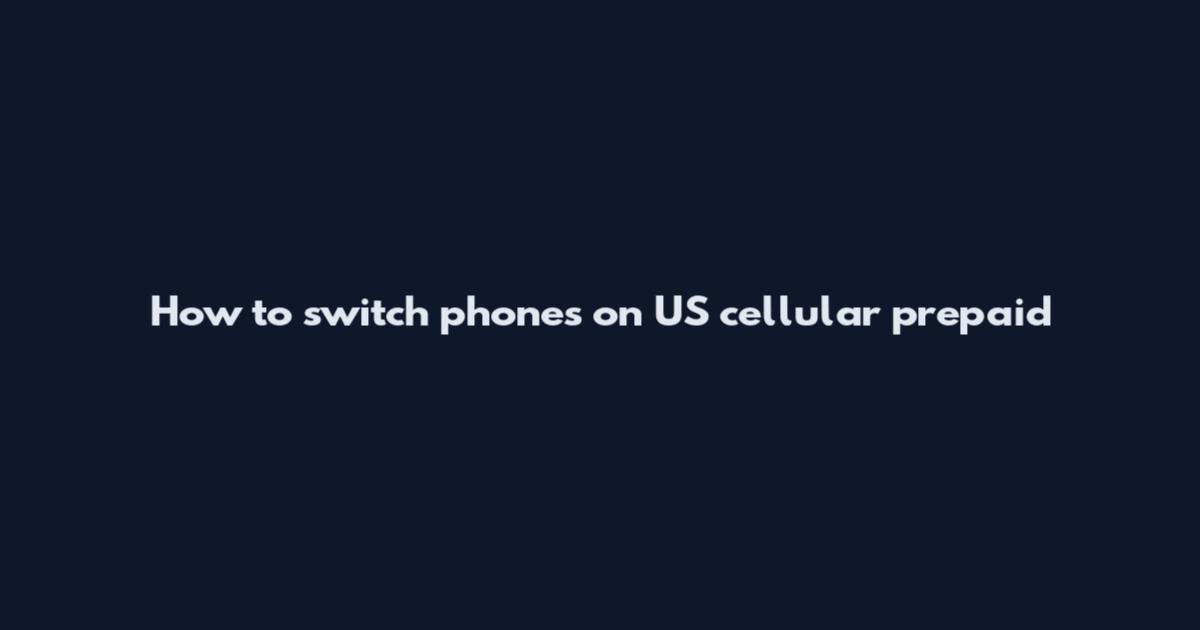 How to switch phones on US cellular prepaid