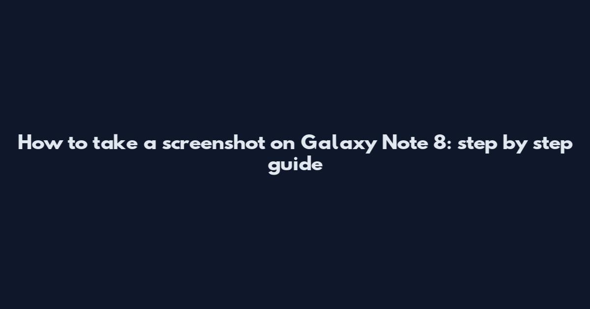 How to take a screenshot on Galaxy Note 8: step by step guide