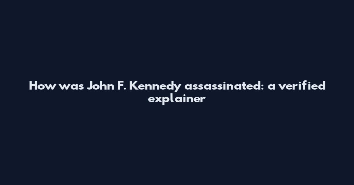 How was John F. Kennedy assassinated: a verified explainer