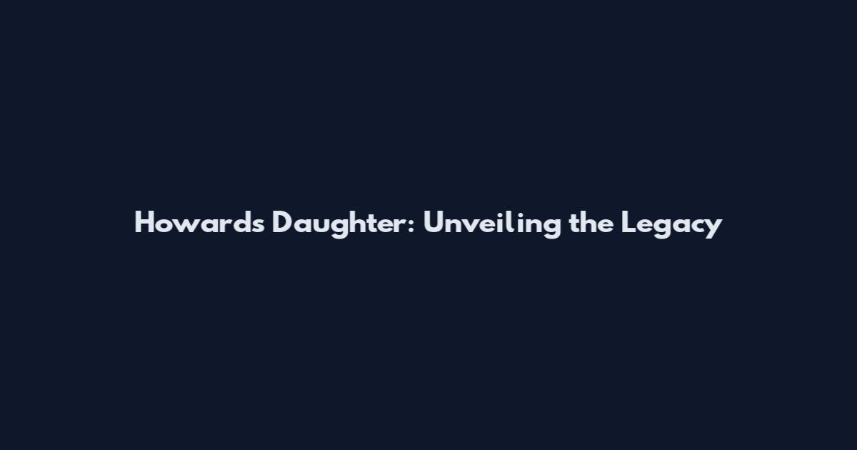 Howard's Daughter: Unveiling the Legacy