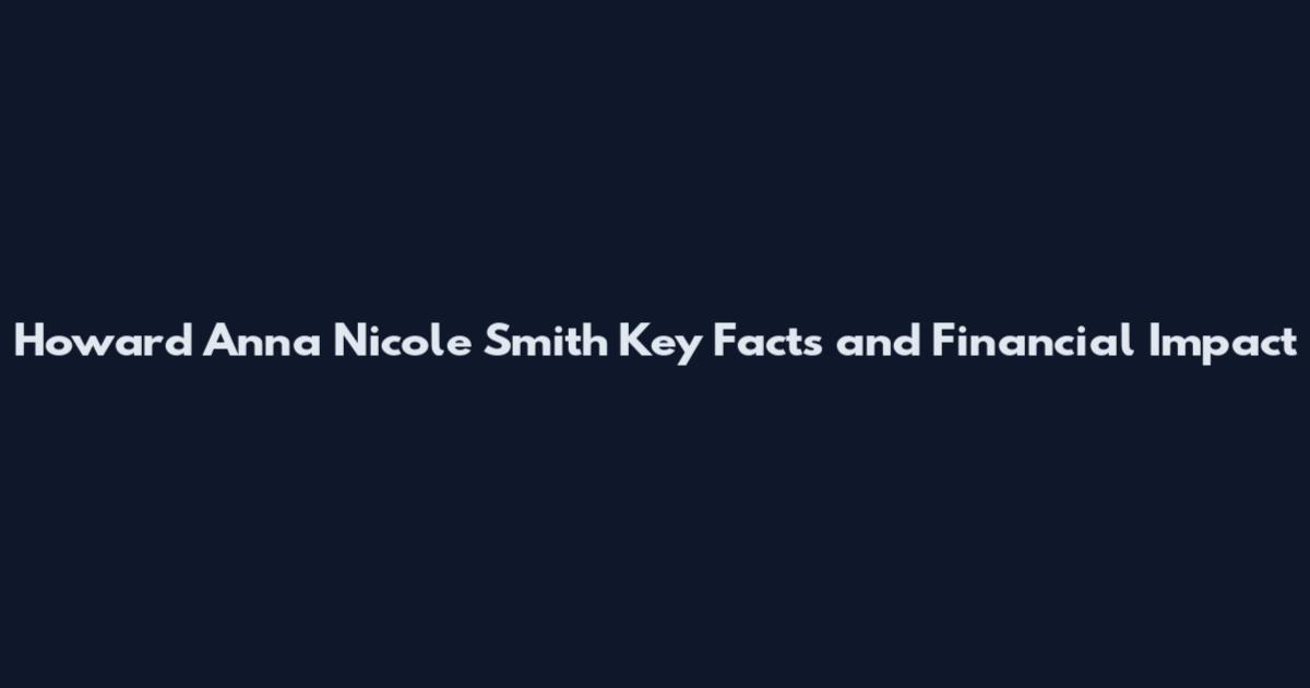 Howard Anna Nicole Smith Key Facts and Financial Impact