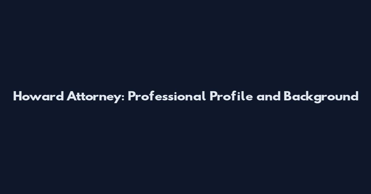 Howard Attorney: Professional Profile and Background
