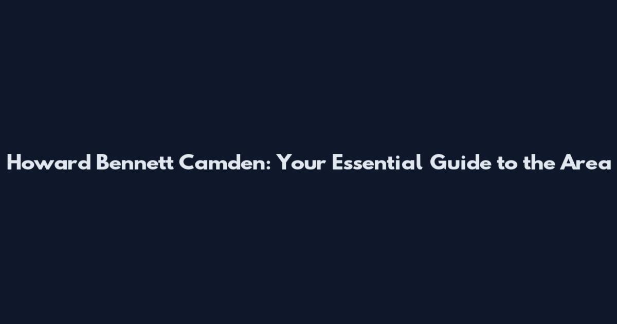 Howard Bennett Camden: Your Essential Guide to the Area