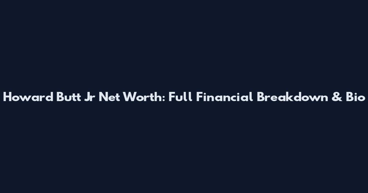 Howard Butt Jr Net Worth: Full Financial Breakdown & Bio