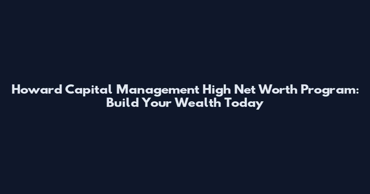 Howard Capital Management High Net Worth Program: Build Your Wealth Today