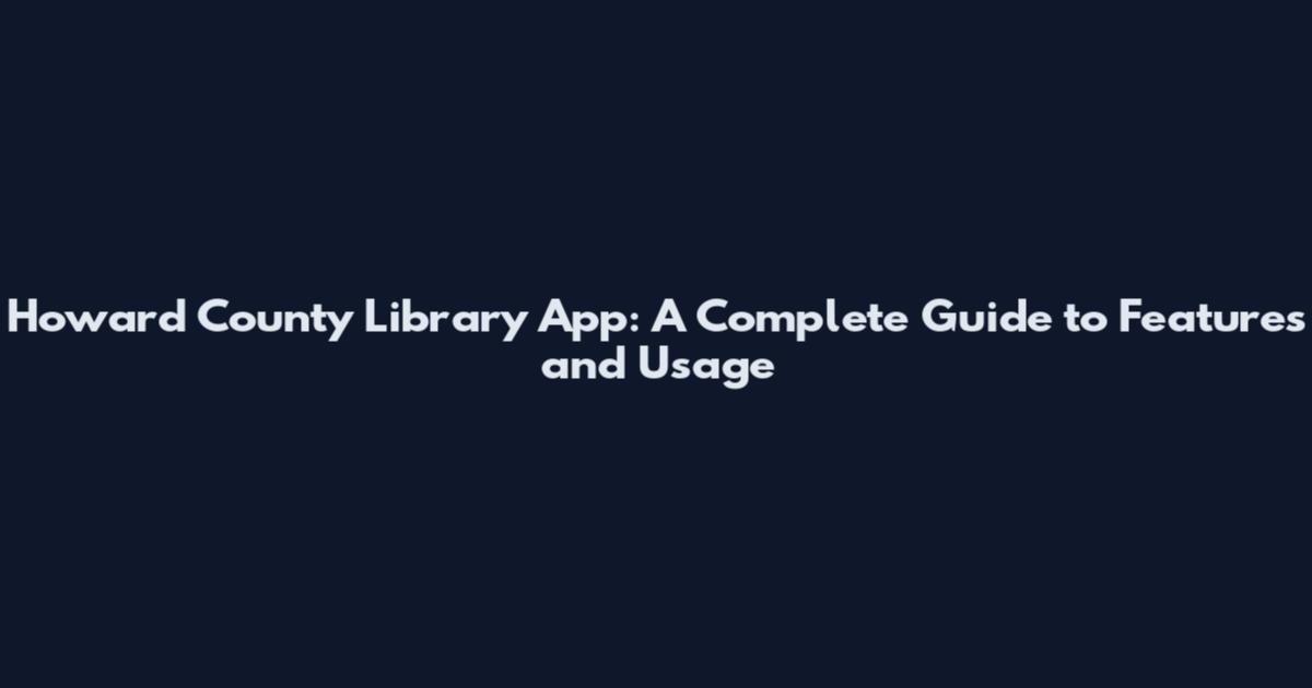 Howard County Library App: A Complete Guide to Features and Usage