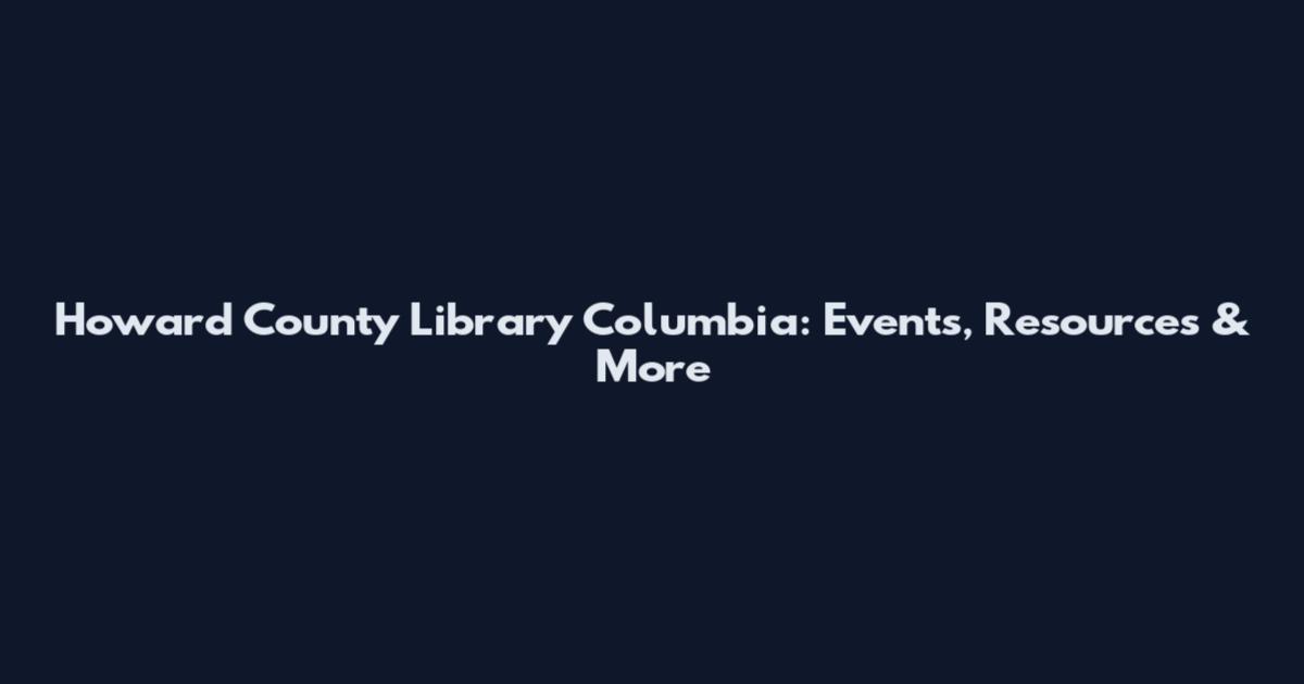 Howard County Library Columbia: Events, Resources & More