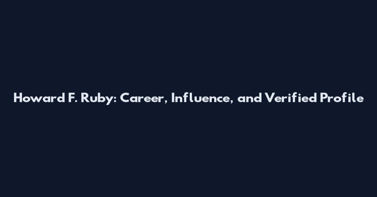 Howard F. Ruby: Career, Influence, and Verified Profile