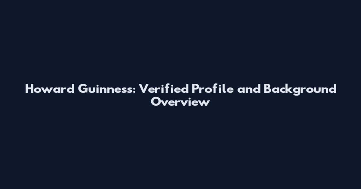 Howard Guinness: Verified Profile and Background Overview