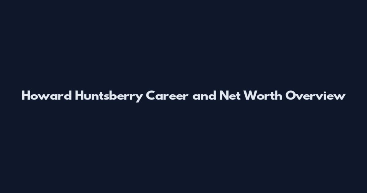 Howard Huntsberry Career and Net Worth Overview