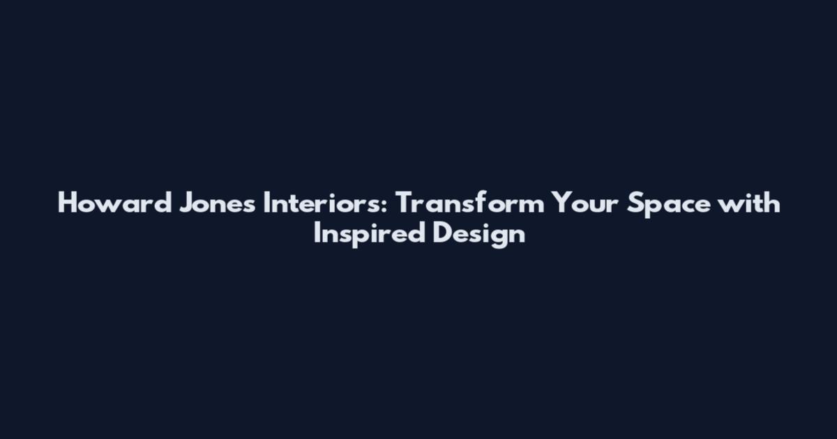 Howard Jones Interiors: Transform Your Space with Inspired Design