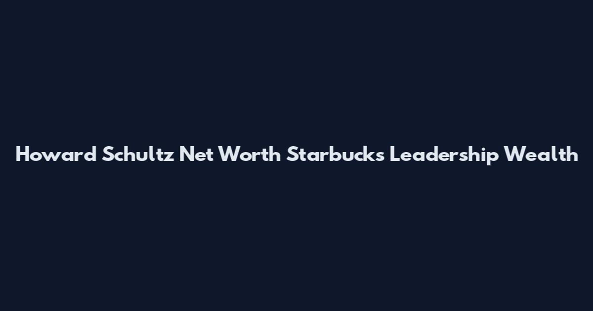 Howard Schultz Net Worth Starbucks Leadership Wealth