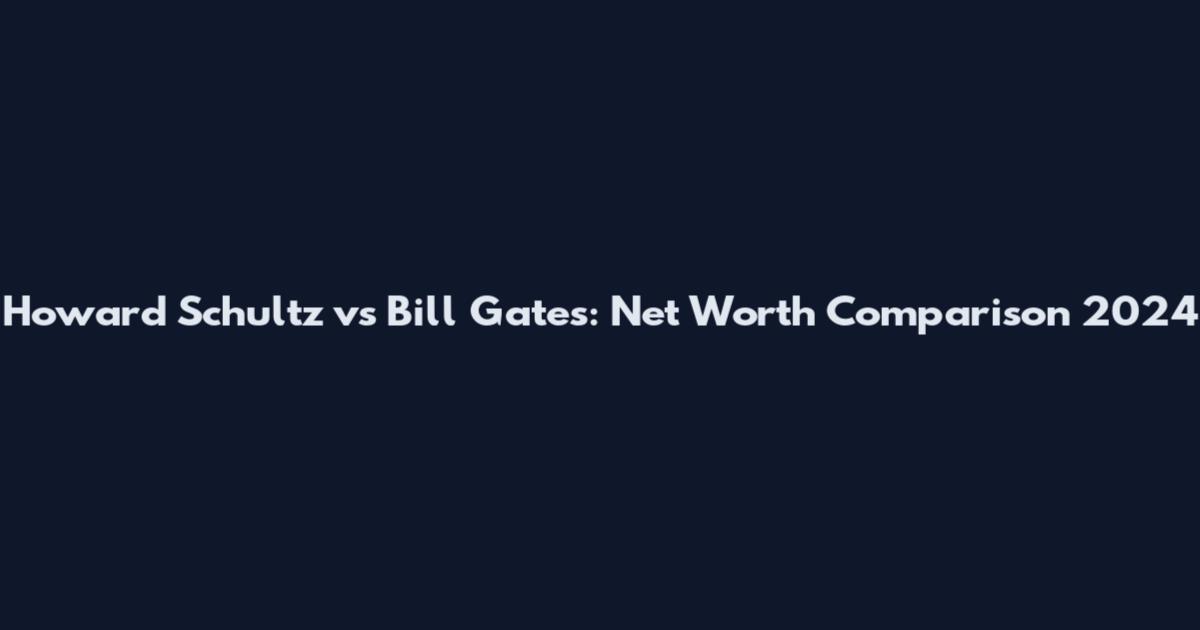 Howard Schultz vs Bill Gates: Net Worth Comparison 2024